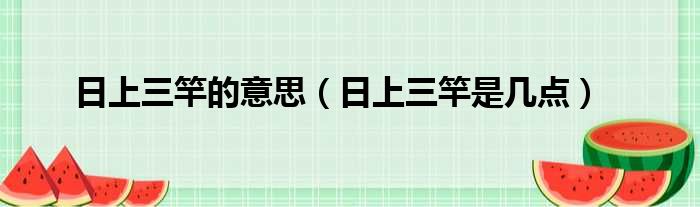 日上三竿的意思 日上三竿是几点