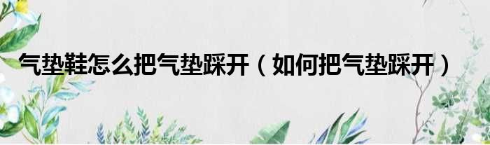 气垫鞋怎么把气垫踩开 如何把气垫踩开