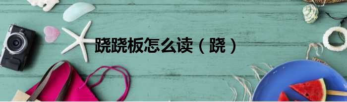 跷跷板怎么读 跷