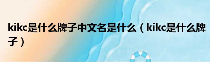 kikc是什么牌子中文名是什么 kikc是什么牌子