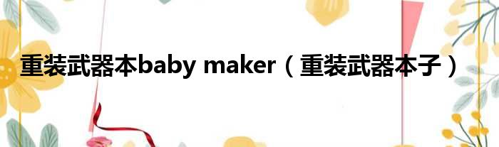重装武器本baby maker 重装武器本子