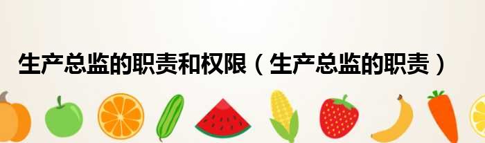 生产总监的职责和权限 生产总监的职责