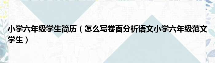 小学六年级学生简历 怎么写卷面分析语文小学六年级范文学生
