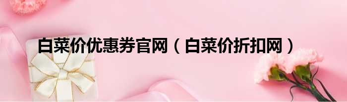白菜价优惠券官网 白菜价折扣网