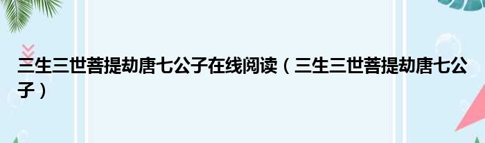 三生三世菩提劫唐七公子在线阅读 三生三世菩提劫唐七公子