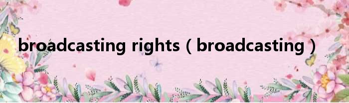 broadcasting rights broadcasting