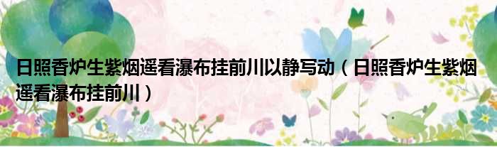 日照香炉生紫烟遥看瀑布挂前川以静写动 日照香炉生紫烟 遥看瀑布挂前川