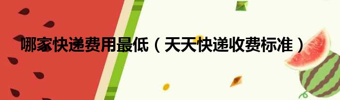 哪家快递费用最低 天天快递收费标准