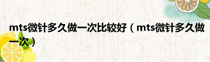 mts微针多久做一次比较好 mts微针多久做一次