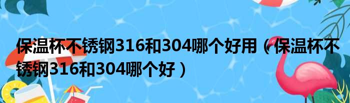 保温杯不锈钢316和304哪个好用 保温杯不锈钢316和304哪个好