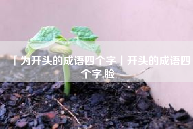  为开头的成语四个字开头的成语四个字 脸