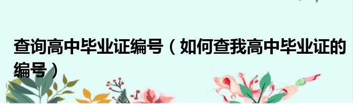 查询高中毕业证编号 如何查我高中毕业证的编号
