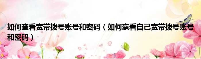 如何查看宽带拨号账号和密码 如何察看自己宽带拨号账号和密码
