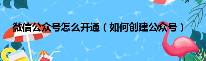 微信公众号怎么开通 如何创建公众号