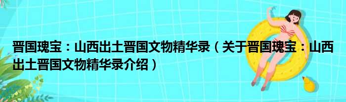 晋国瑰宝：山西出土晋国文物精华录 关于晋国瑰宝：山西出土晋国文物精华录介绍