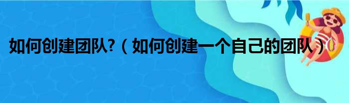如何创建团队  如何创建一个自己的团队