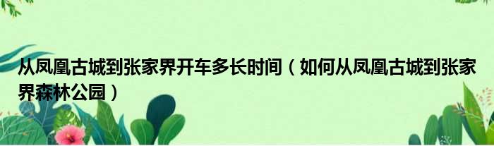 从凤凰古城到张家界开车多长时间 如何从凤凰古城到张家界森林公园