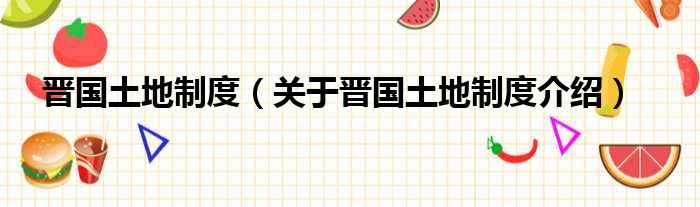 晋国土地制度 关于晋国土地制度介绍