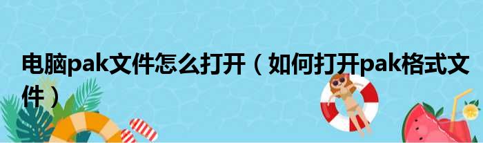 电脑pak文件怎么打开 如何打开pak格式文件
