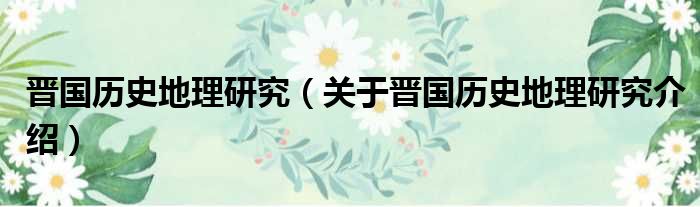 晋国历史地理研究 关于晋国历史地理研究介绍