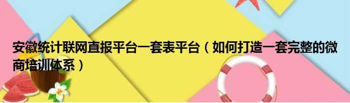 安徽统计联网直报平台一套表平台 如何打造一套完整的微商培训体系