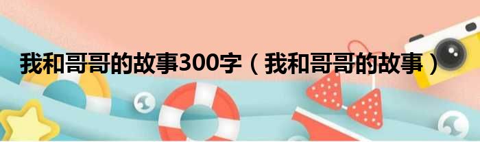 我和哥哥的故事300字 我和哥哥的故事
