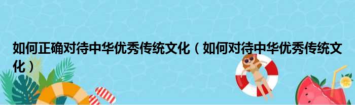 如何正确对待中华优秀传统文化 如何对待中华优秀传统文化