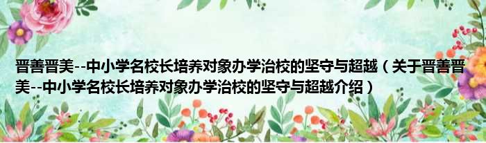 晋善晋美  中小学名校长培养对象办学治校的坚守与超越 关于晋善晋美  中小学名校长培养对象办学治校的坚守与超越介绍