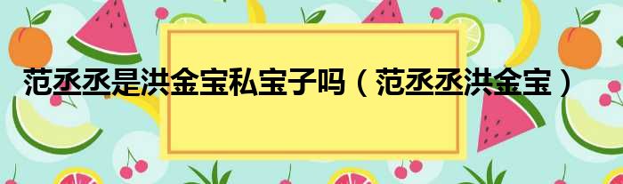 范丞丞是洪金宝私宝子吗 范丞丞洪金宝