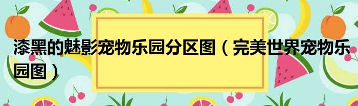 漆黑的魅影宠物乐园分区图 完美世界宠物乐园图