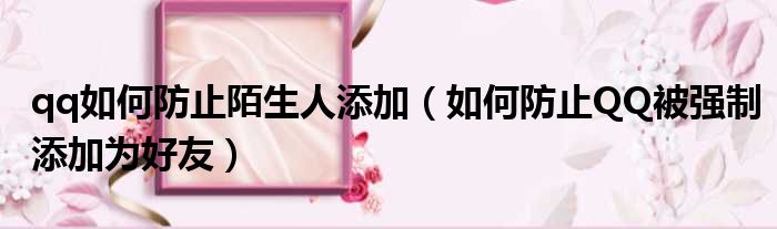 qq如何防止陌生人添加 如何防止QQ被强制添加为好友