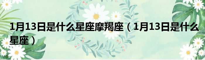1月13日是什么星座摩羯座 1月13日是什么星座