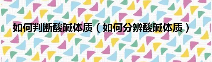 如何判断酸碱体质 如何分辨酸碱体质