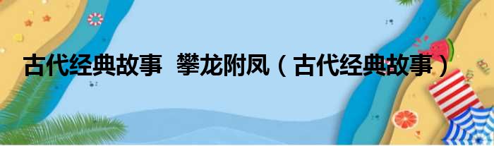 古代经典故事 攀龙附凤 古代经典故事