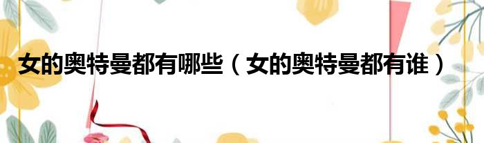 女的奥特曼都有哪些 女的奥特曼都有谁