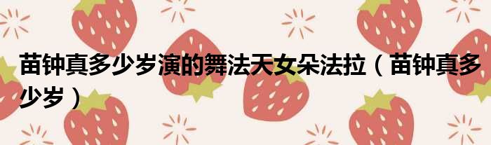 苗钟真多少岁演的舞法天女朵法拉 苗钟真多少岁