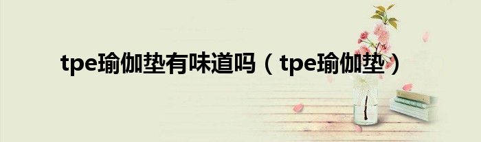 tpe瑜伽垫有味道吗 tpe瑜伽垫