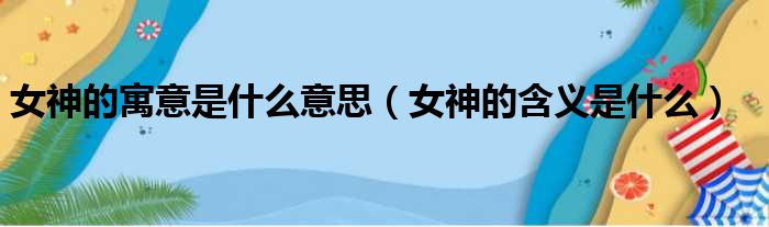 女神的寓意是什么意思 女神的含义是什么