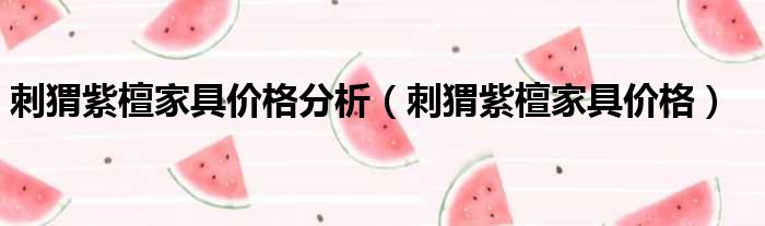 刺猬紫檀家具价格分析 刺猬紫檀家具价格