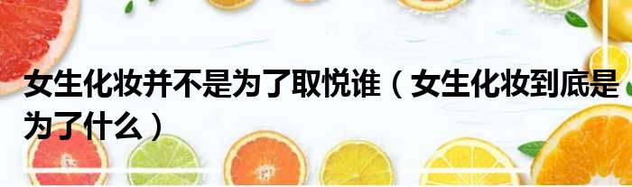 女生化妆并不是为了取悦谁 女生化妆到底是为了什么