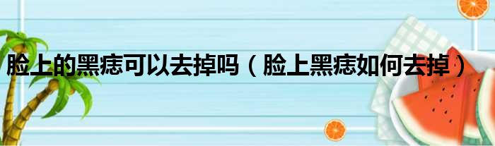 脸上的黑痣可以去掉吗 脸上黑痣如何去掉