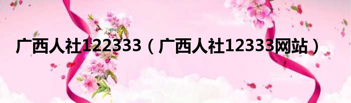 广西人社122333 广西人社12333网站