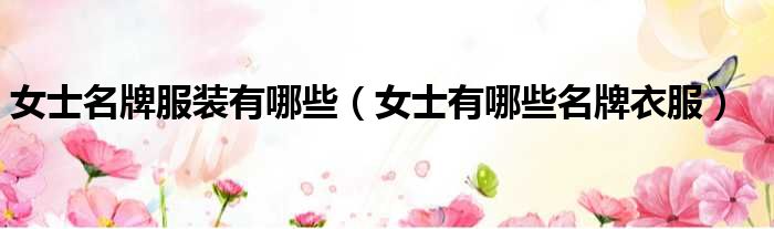 女士名牌服装有哪些 女士有哪些名牌衣服