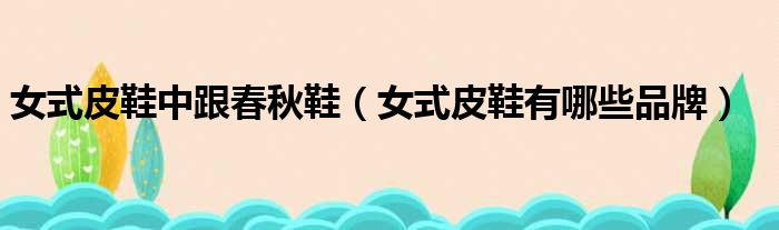 女式皮鞋中跟春秋鞋 女式皮鞋有哪些品牌