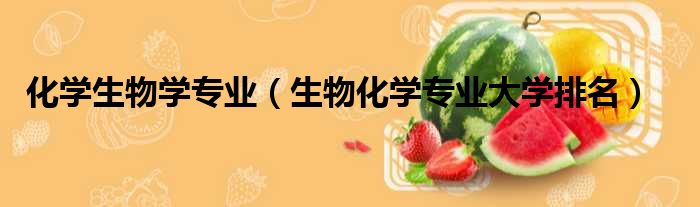 化学生物学专业 生物化学专业大学排名