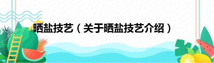 晒盐技艺 关于晒盐技艺介绍