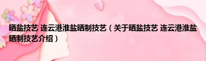晒盐技艺 连云港淮盐晒制技艺 关于晒盐技艺 连云港淮盐晒制技艺介绍