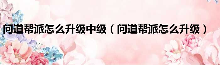 问道帮派怎么升级中级 问道帮派怎么升级