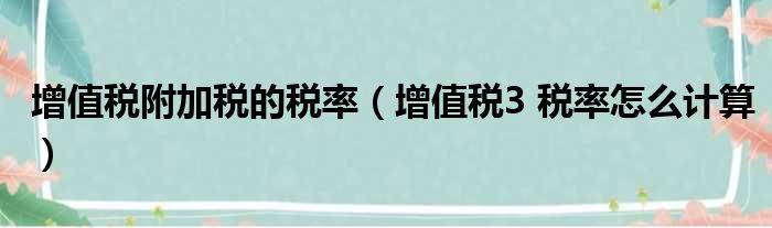 增值税附加税的税率 增值税3 税率怎么计算