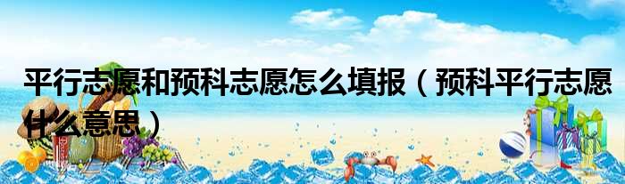 平行志愿和预科志愿怎么填报 预科平行志愿什么意思